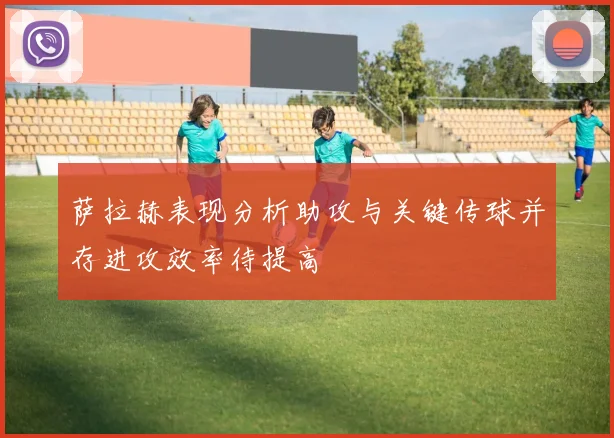 萨拉赫表现分析助攻与关键传球并存进攻效率待提高