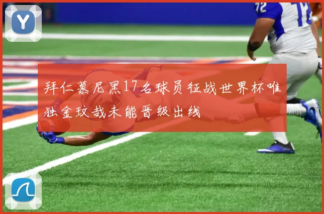 拜仁慕尼黑17名球员征战世界杯唯独金玟哉未能晋级出线