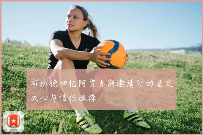布林德回忆阿贾克斯邀请时的坚定决心与信任选择