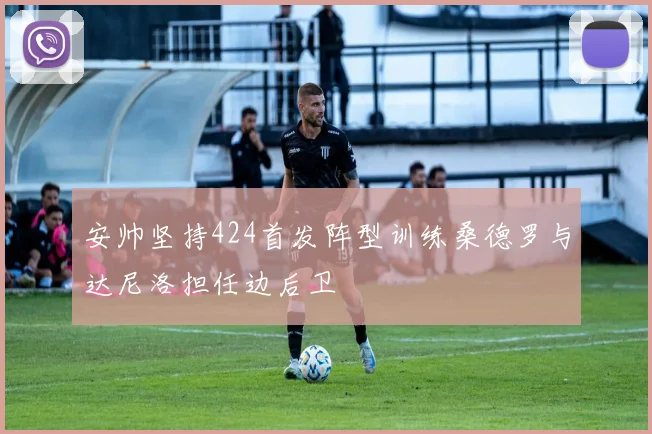 安帅坚持424首发阵型训练桑德罗与达尼洛担任边后卫