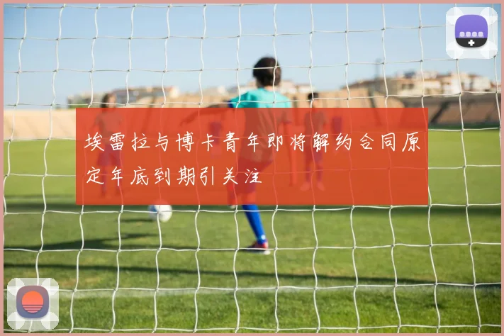 埃雷拉与博卡青年即将解约合同原定年底到期引关注