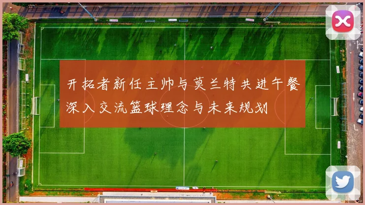 开拓者新任主帅与莫兰特共进午餐深入交流篮球理念与未来规划