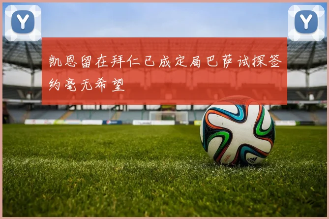 凯恩留在拜仁已成定局巴萨试探签约毫无希望