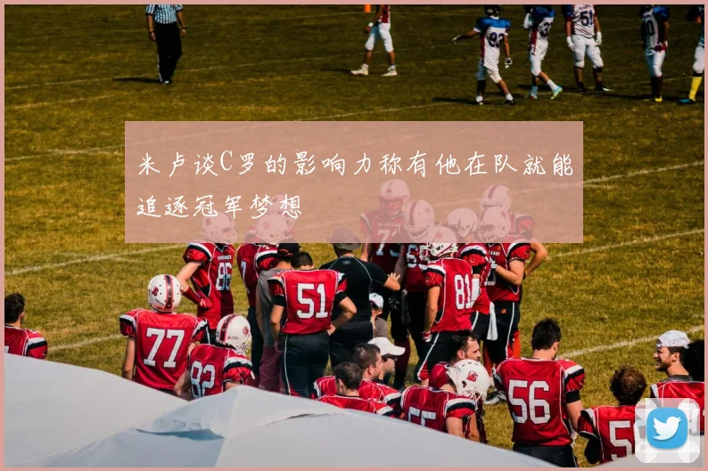 米卢谈C罗的影响力称有他在队就能追逐冠军梦想